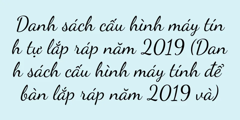 Danh sách cấu hình máy tính tự lắp ráp năm 2019 (Danh sách cấu hình máy tính để bàn lắp ráp năm 2019 và)