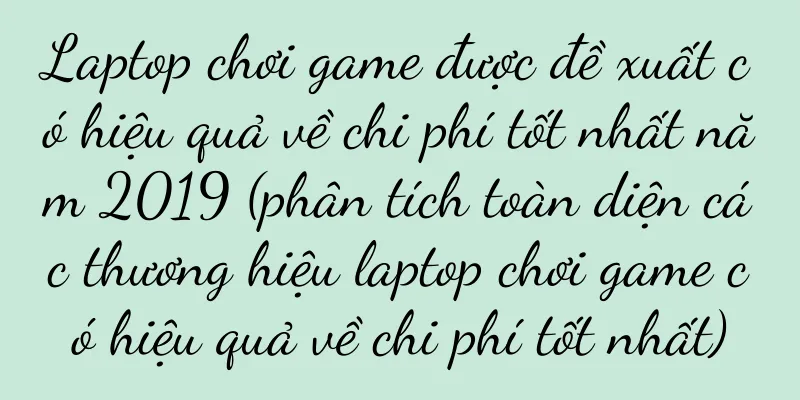 Laptop chơi game được đề xuất có hiệu quả về chi phí tốt nhất năm 2019 (phân tích toàn diện các thương hiệu laptop chơi game có hiệu quả về chi phí tốt nhất)