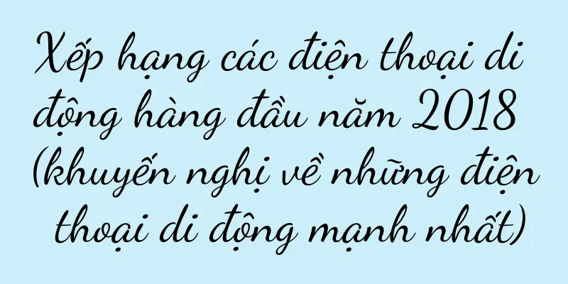 Xếp hạng các điện thoại di động hàng đầu năm 2018 (khuyến nghị về những điện thoại di động mạnh nhất)
