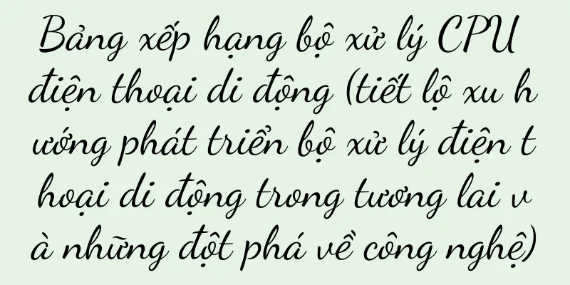 Bảng xếp hạng bộ xử lý CPU điện thoại di động (tiết lộ xu hướng phát triển bộ xử lý điện thoại di động trong tương lai và những đột phá về công nghệ)