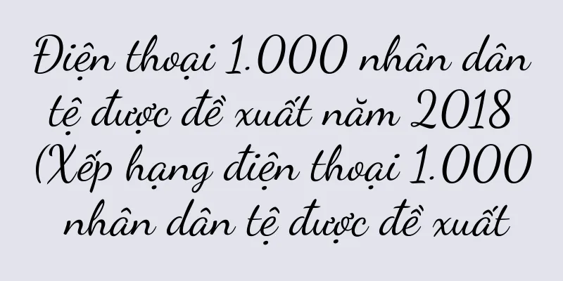Điện thoại 1.000 nhân dân tệ được đề xuất năm 2018 (Xếp hạng điện thoại 1.000 nhân dân tệ được đề xuất