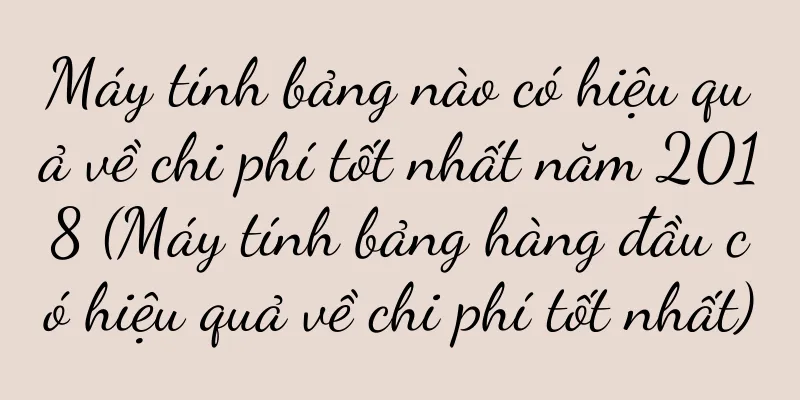Máy tính bảng nào có hiệu quả về chi phí tốt nhất năm 2018 (Máy tính bảng hàng đầu có hiệu quả về chi phí tốt nhất)