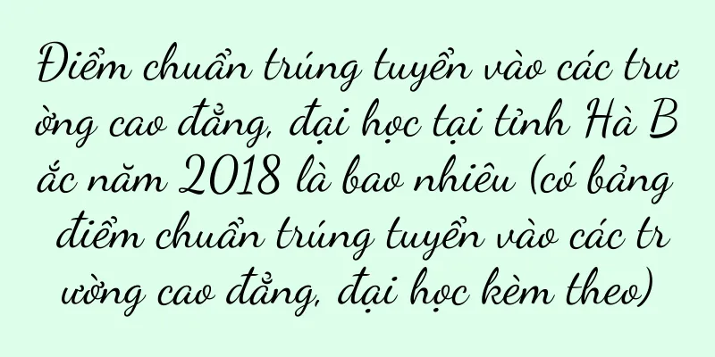 Điểm chuẩn trúng tuyển vào các trường cao đẳng, đại học tại tỉnh Hà Bắc năm 2018 là bao nhiêu (có bảng điểm chuẩn trúng tuyển vào các trường cao đẳng, đại học kèm theo)