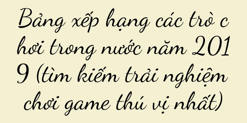 Bảng xếp hạng các trò chơi trong nước năm 2019 (tìm kiếm trải nghiệm chơi game thú vị nhất)