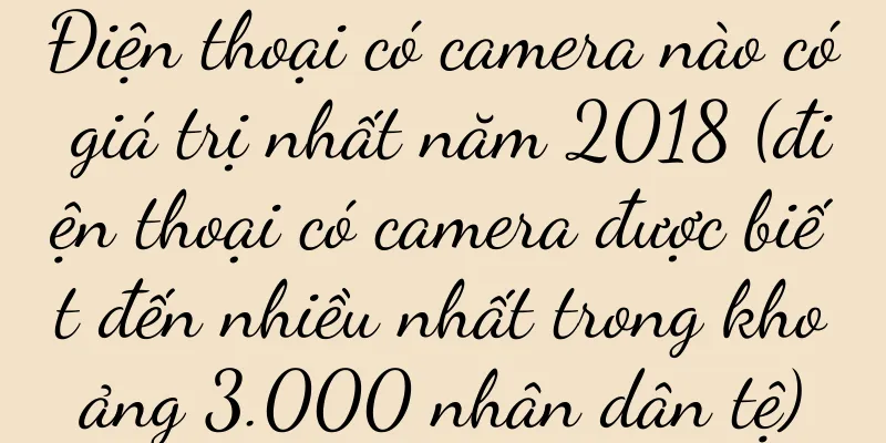 Điện thoại có camera nào có giá trị nhất năm 2018 (điện thoại có camera được biết đến nhiều nhất trong khoảng 3.000 nhân dân tệ)