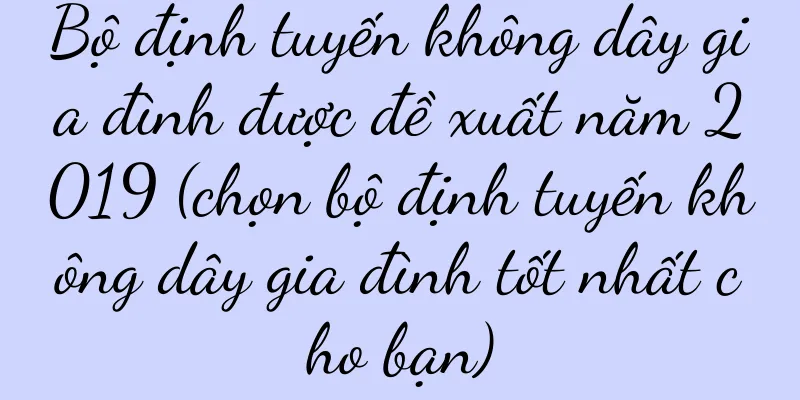 Bộ định tuyến không dây gia đình được đề xuất năm 2019 (chọn bộ định tuyến không dây gia đình tốt nhất cho bạn)