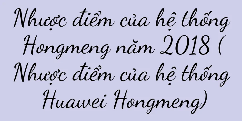 Nhược điểm của hệ thống Hongmeng năm 2018 (Nhược điểm của hệ thống Huawei Hongmeng)