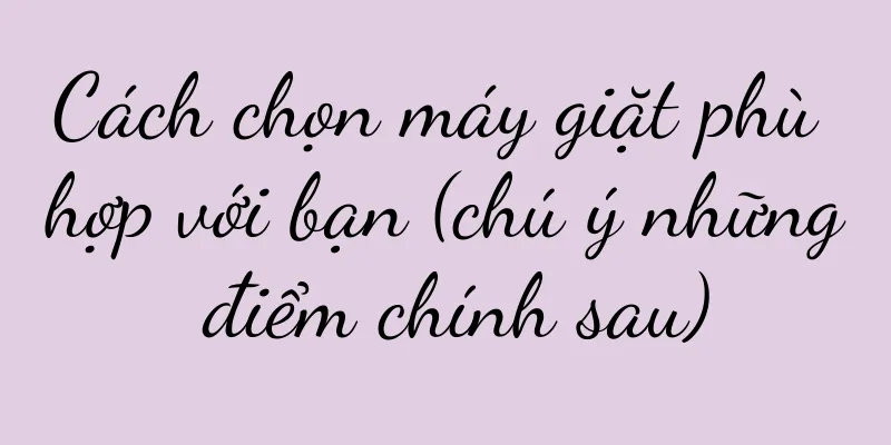 Cách chọn máy giặt phù hợp với bạn (chú ý những điểm chính sau)