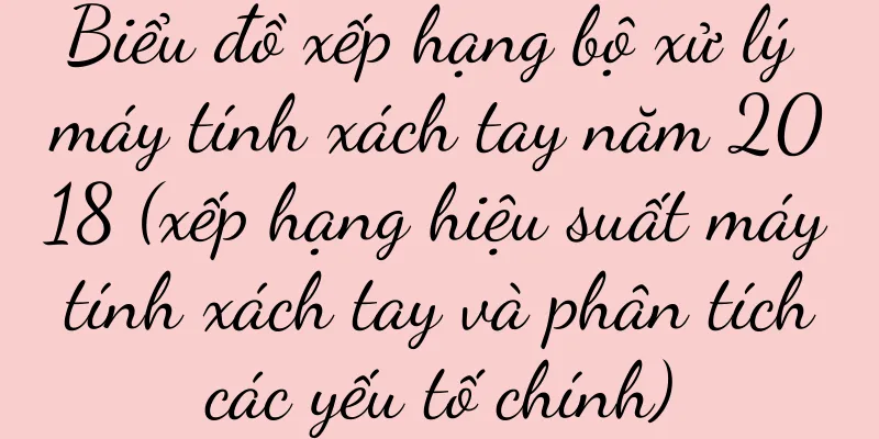 Biểu đồ xếp hạng bộ xử lý máy tính xách tay năm 2018 (xếp hạng hiệu suất máy tính xách tay và phân tích các yếu tố chính)