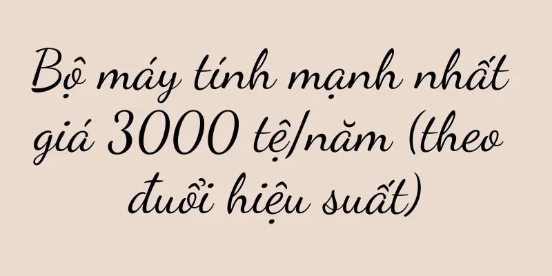 Bộ máy tính mạnh nhất giá 3000 tệ/năm (theo đuổi hiệu suất)