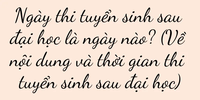 Ngày thi tuyển sinh sau đại học là ngày nào? (Về nội dung và thời gian thi tuyển sinh sau đại học)