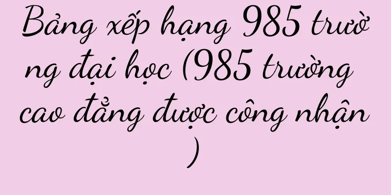 Bảng xếp hạng 985 trường đại học (985 trường cao đẳng được công nhận)