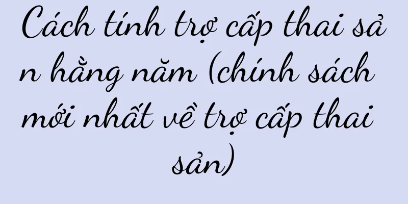 Cách tính trợ cấp thai sản hằng năm (chính sách mới nhất về trợ cấp thai sản)