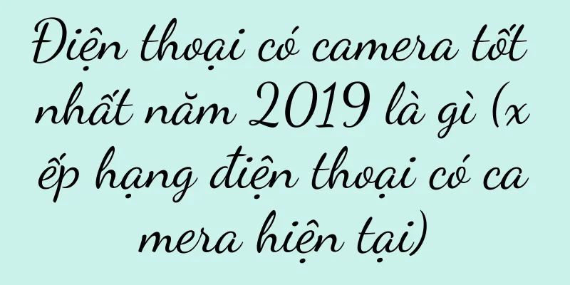 Điện thoại có camera tốt nhất năm 2019 là gì (xếp hạng điện thoại có camera hiện tại)