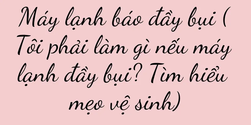 Máy lạnh báo đầy bụi (Tôi phải làm gì nếu máy lạnh đầy bụi? Tìm hiểu mẹo vệ sinh)