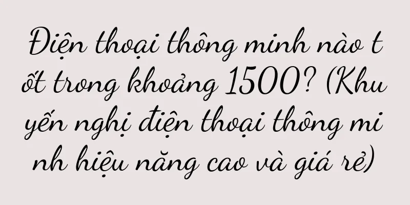 Điện thoại thông minh nào tốt trong khoảng 1500? (Khuyến nghị điện thoại thông minh hiệu năng cao và giá rẻ)