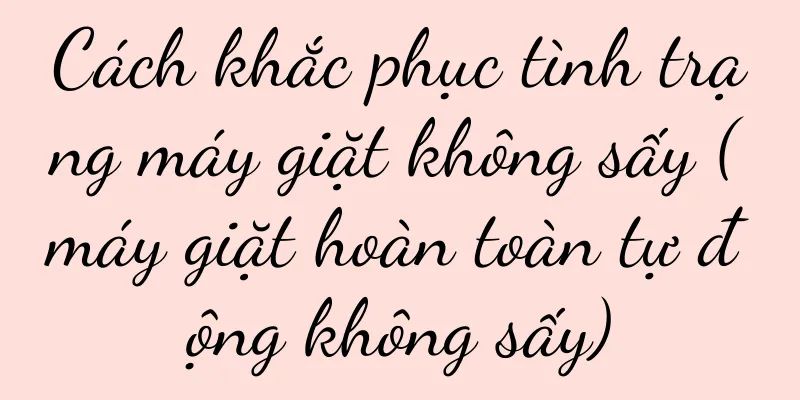 Cách khắc phục tình trạng máy giặt không sấy (máy giặt hoàn toàn tự động không sấy)