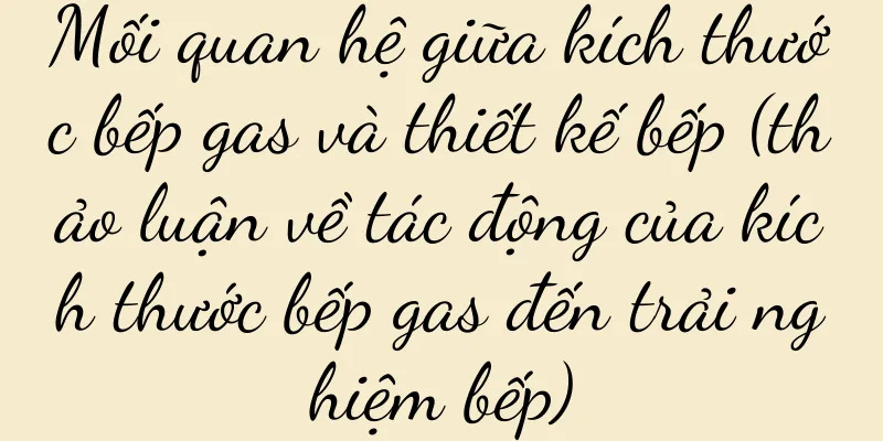 Mối quan hệ giữa kích thước bếp gas và thiết kế bếp (thảo luận về tác động của kích thước bếp gas đến trải nghiệm bếp)
