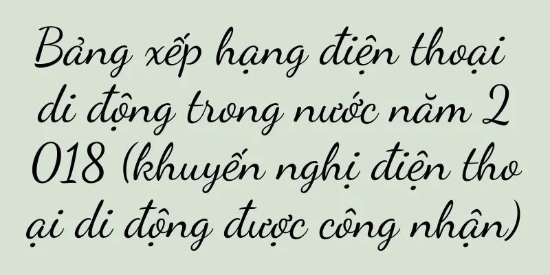 Bảng xếp hạng điện thoại di động trong nước năm 2018 (khuyến nghị điện thoại di động được công nhận)