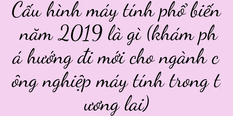 Cấu hình máy tính phổ biến năm 2019 là gì (khám phá hướng đi mới cho ngành công nghiệp máy tính trong tương lai)