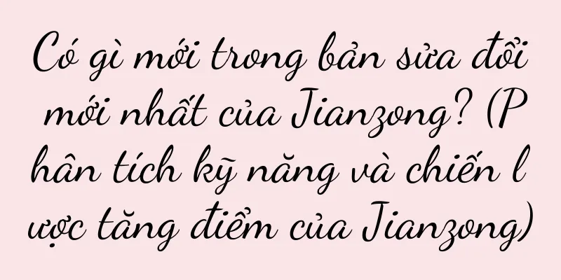 Có gì mới trong bản sửa đổi mới nhất của Jianzong? (Phân tích kỹ năng và chiến lược tăng điểm của Jianzong)
