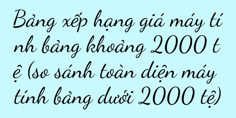 Bảng xếp hạng giá máy tính bảng khoảng 2000 tệ (so sánh toàn diện máy tính bảng dưới 2000 tệ)