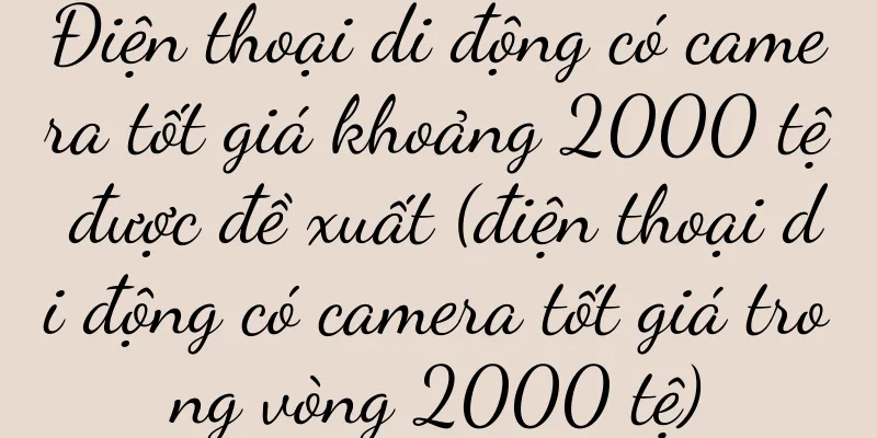 Điện thoại di động có camera tốt giá khoảng 2000 tệ được đề xuất (điện thoại di động có camera tốt giá trong vòng 2000 tệ)