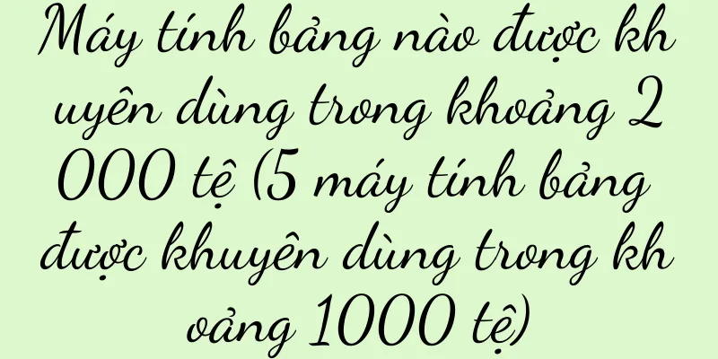 Máy tính bảng nào được khuyên dùng trong khoảng 2000 tệ (5 máy tính bảng được khuyên dùng trong khoảng 1000 tệ)