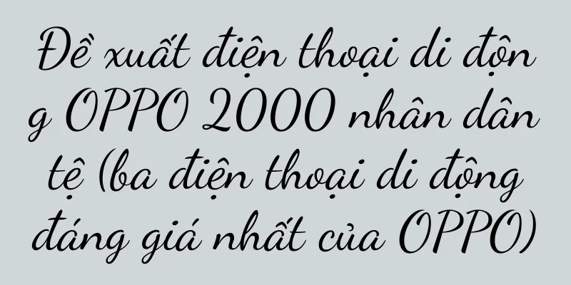 Đề xuất điện thoại di động OPPO 2000 nhân dân tệ (ba điện thoại di động đáng giá nhất của OPPO)