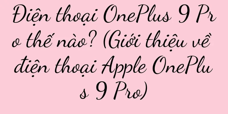 Điện thoại OnePlus 9 Pro thế nào? (Giới thiệu về điện thoại Apple OnePlus 9 Pro)