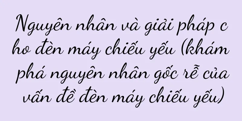 Nguyên nhân và giải pháp cho đèn máy chiếu yếu (khám phá nguyên nhân gốc rễ của vấn đề đèn máy chiếu yếu)