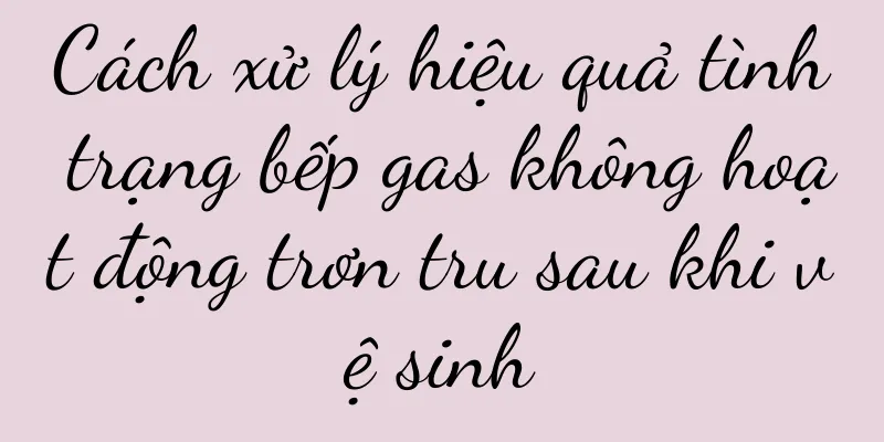 Cách xử lý hiệu quả tình trạng bếp gas không hoạt động trơn tru sau khi vệ sinh