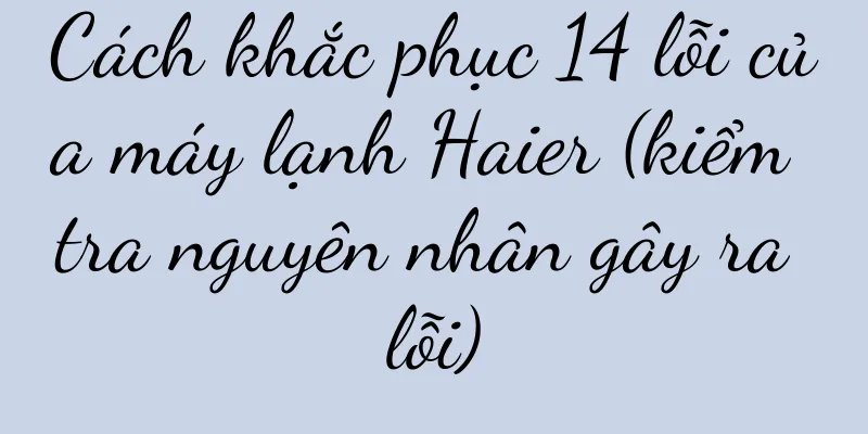 Cách khắc phục 14 lỗi của máy lạnh Haier (kiểm tra nguyên nhân gây ra lỗi)