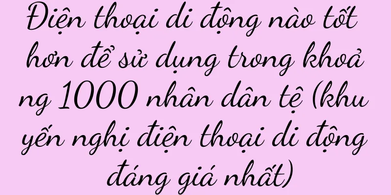 Điện thoại di động nào tốt hơn để sử dụng trong khoảng 1000 nhân dân tệ (khuyến nghị điện thoại di động đáng giá nhất)