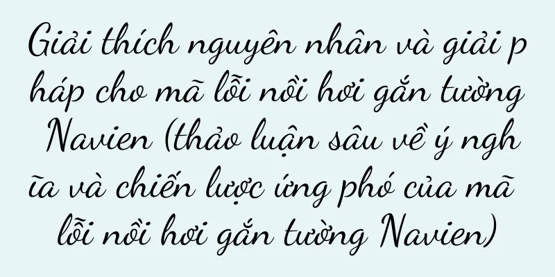 Giải thích nguyên nhân và giải pháp cho mã lỗi nồi hơi gắn tường Navien (thảo luận sâu về ý nghĩa và chiến lược ứng phó của mã lỗi nồi hơi gắn tường Navien)