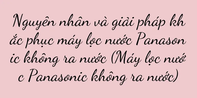 Nguyên nhân và giải pháp khắc phục máy lọc nước Panasonic không ra nước (Máy lọc nước Panasonic không ra nước)