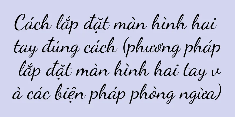 Cách lắp đặt màn hình hai tay đúng cách (phương pháp lắp đặt màn hình hai tay và các biện pháp phòng ngừa)