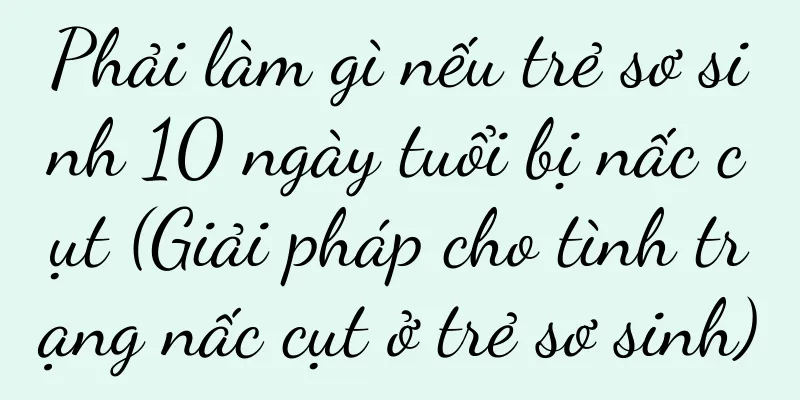 Phải làm gì nếu trẻ sơ sinh 10 ngày tuổi bị nấc cụt (Giải pháp cho tình trạng nấc cụt ở trẻ sơ sinh)