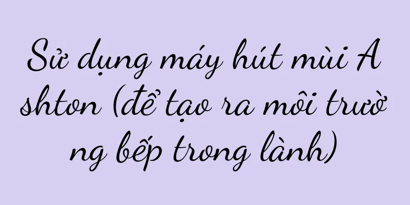 Sử dụng máy hút mùi Ashton (để tạo ra môi trường bếp trong lành)