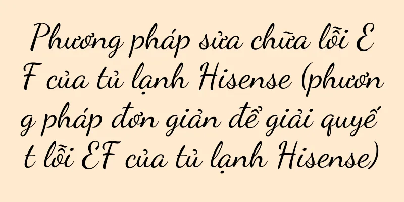 Phương pháp sửa chữa lỗi EF của tủ lạnh Hisense (phương pháp đơn giản để giải quyết lỗi EF của tủ lạnh Hisense)