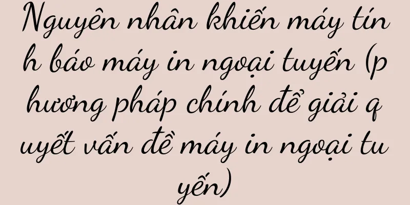 Nguyên nhân khiến máy tính báo máy in ngoại tuyến (phương pháp chính để giải quyết vấn đề máy in ngoại tuyến)