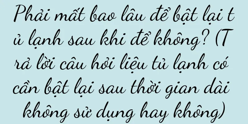 Phải mất bao lâu để bật lại tủ lạnh sau khi để không? (Trả lời câu hỏi liệu tủ lạnh có cần bật lại sau thời gian dài không sử dụng hay không)