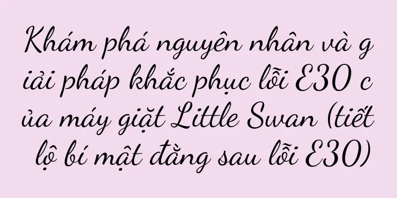 Khám phá nguyên nhân và giải pháp khắc phục lỗi E30 của máy giặt Little Swan (tiết lộ bí mật đằng sau lỗi E30)