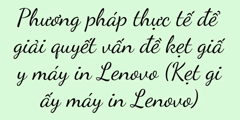 Phương pháp thực tế để giải quyết vấn đề kẹt giấy máy in Lenovo (Kẹt giấy máy in Lenovo)