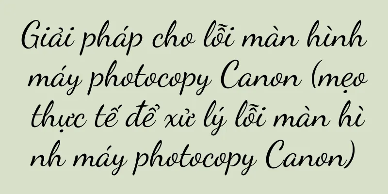 Giải pháp cho lỗi màn hình máy photocopy Canon (mẹo thực tế để xử lý lỗi màn hình máy photocopy Canon)