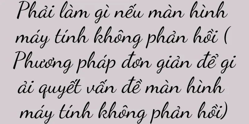 Phải làm gì nếu màn hình máy tính không phản hồi (Phương pháp đơn giản để giải quyết vấn đề màn hình máy tính không phản hồi)