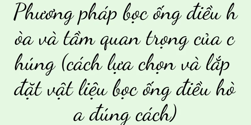 Phương pháp bọc ống điều hòa và tầm quan trọng của chúng (cách lựa chọn và lắp đặt vật liệu bọc ống điều hòa đúng cách)