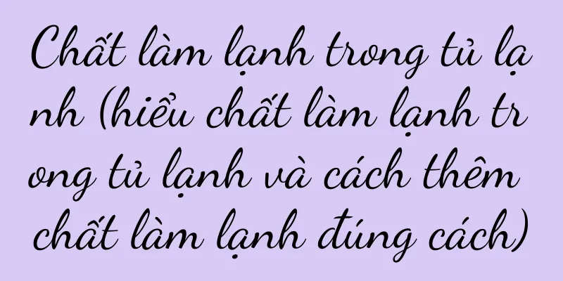 Chất làm lạnh trong tủ lạnh (hiểu chất làm lạnh trong tủ lạnh và cách thêm chất làm lạnh đúng cách)