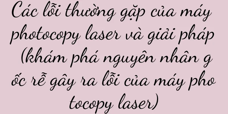 Các lỗi thường gặp của máy photocopy laser và giải pháp (khám phá nguyên nhân gốc rễ gây ra lỗi của máy photocopy laser)