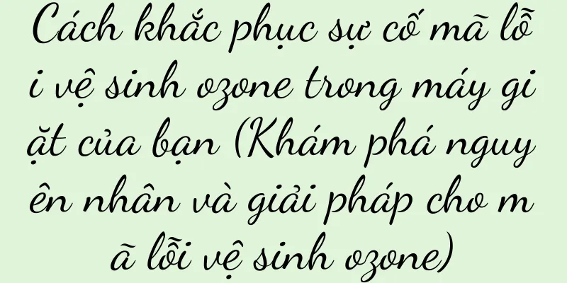 Cách khắc phục sự cố mã lỗi vệ sinh ozone trong máy giặt của bạn (Khám phá nguyên nhân và giải pháp cho mã lỗi vệ sinh ozone)